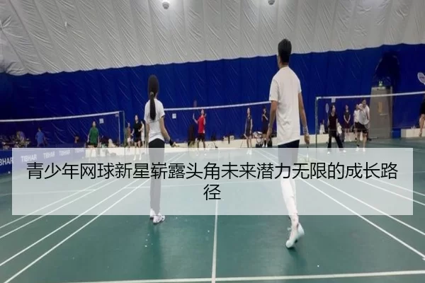 青少年网球新星崭露头角未来潜力无限的成长路径